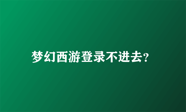 梦幻西游登录不进去？