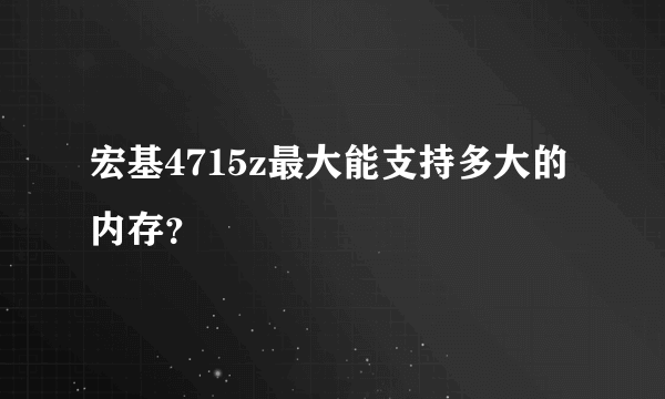 宏基4715z最大能支持多大的内存？