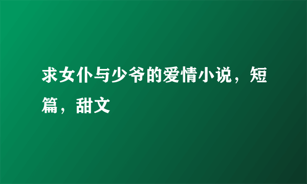 求女仆与少爷的爱情小说，短篇，甜文