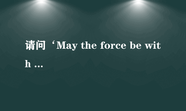 请问‘May the force be with you '是什么意思