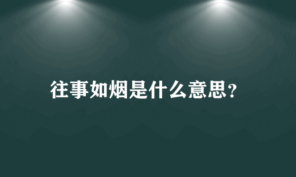 往事如烟是什么意思？