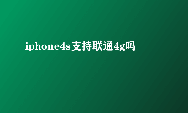 iphone4s支持联通4g吗