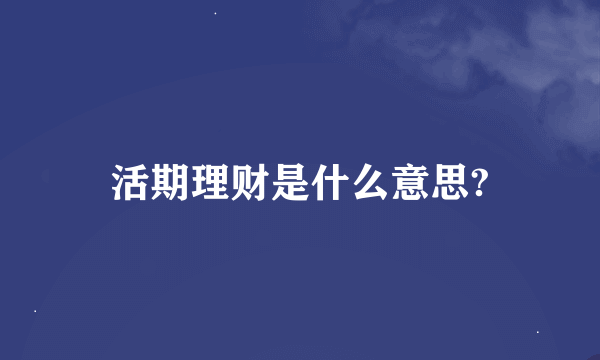 活期理财是什么意思?