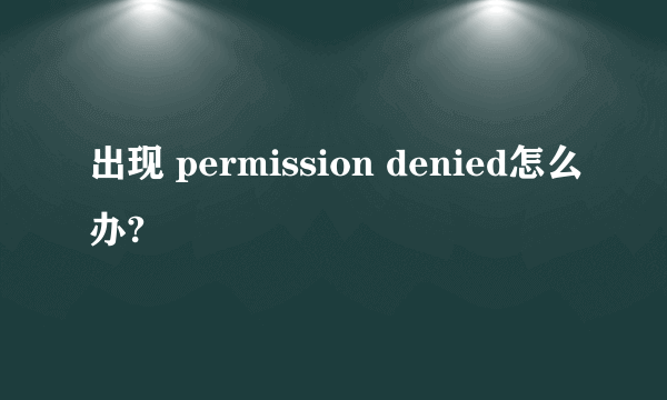 出现 permission denied怎么办?