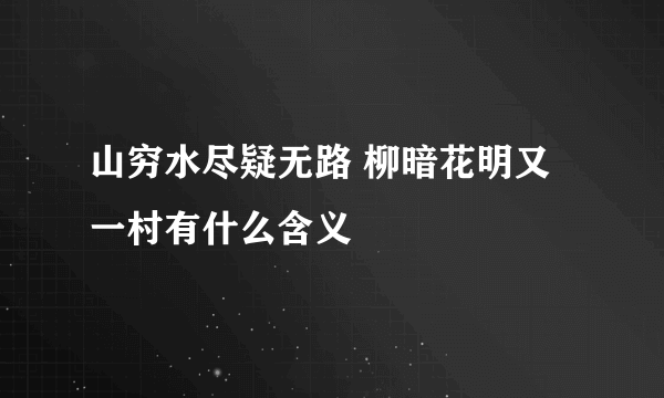 山穷水尽疑无路 柳暗花明又一村有什么含义