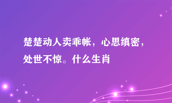 楚楚动人卖乖帐，心思缜密，处世不惊。什么生肖