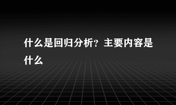 什么是回归分析？主要内容是什么