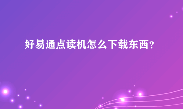 好易通点读机怎么下载东西？