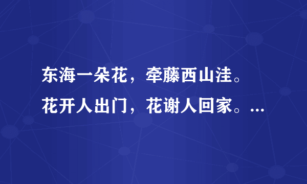 东海一朵花，牵藤西山洼。 花开人出门，花谢人回家。 打一动物？