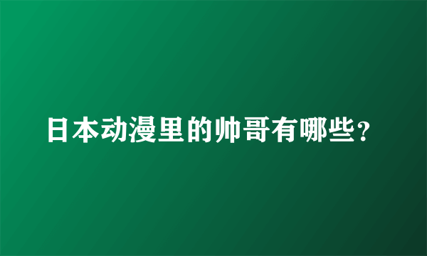 日本动漫里的帅哥有哪些？