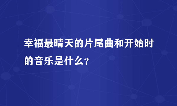 幸福最晴天的片尾曲和开始时的音乐是什么？