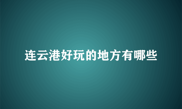 连云港好玩的地方有哪些