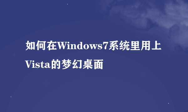 如何在Windows7系统里用上Vista的梦幻桌面