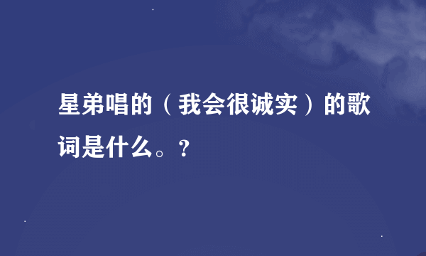 星弟唱的（我会很诚实）的歌词是什么。？