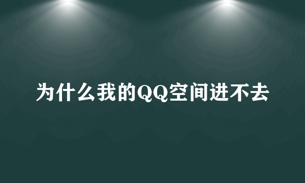 为什么我的QQ空间进不去