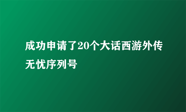 成功申请了20个大话西游外传无忧序列号