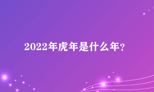 2022年虎年是什么年？