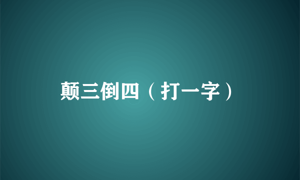 颠三倒四（打一字）