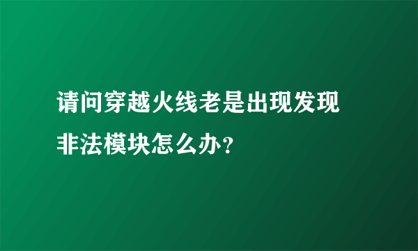 请问穿越火线老是出现发现 非法模块怎么办？