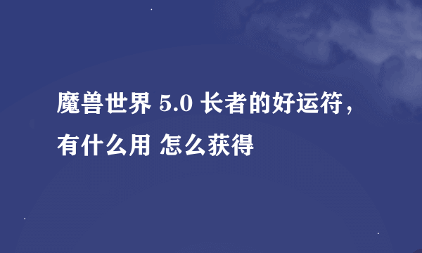 魔兽世界 5.0 长者的好运符，有什么用 怎么获得