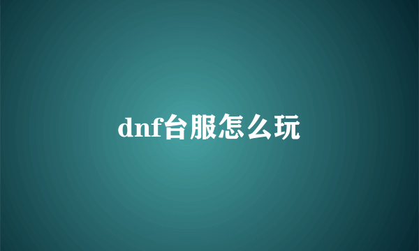 dnf台服怎么玩