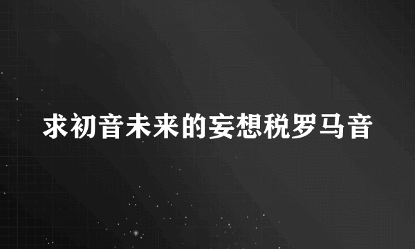 求初音未来的妄想税罗马音