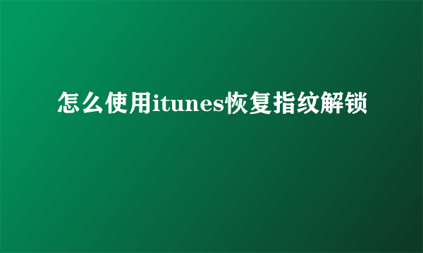 怎么使用itunes恢复指纹解锁