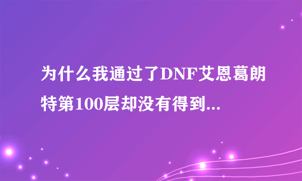 为什么我通过了DNF艾恩葛朗特第100层却没有得到封闭者的袖珍罐？