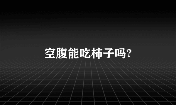 空腹能吃柿子吗?