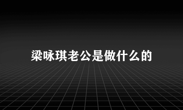 梁咏琪老公是做什么的