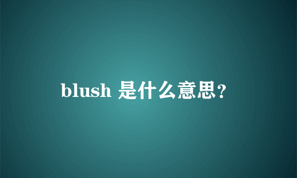 blush 是什么意思？