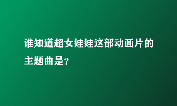 谁知道超女娃娃这部动画片的主题曲是？