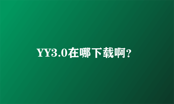 YY3.0在哪下载啊？