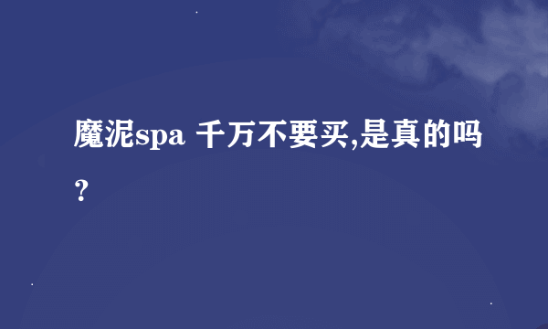 魔泥spa 千万不要买,是真的吗？