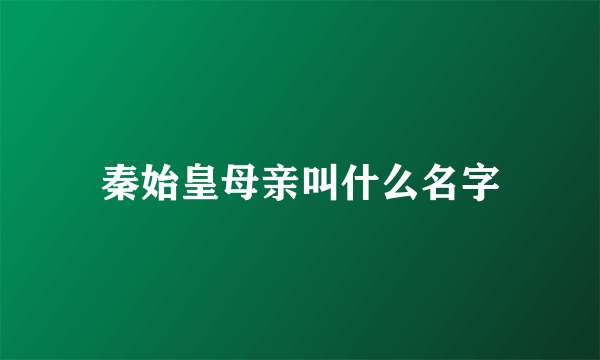 秦始皇母亲叫什么名字