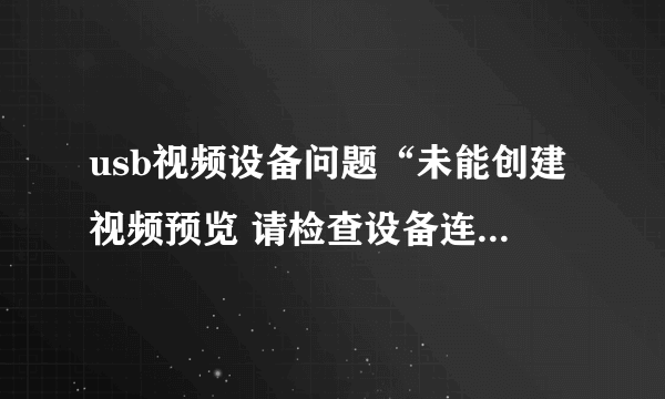 usb视频设备问题“未能创建视频预览 请检查设备连接...”