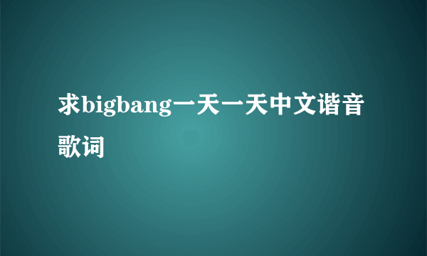 求bigbang一天一天中文谐音歌词