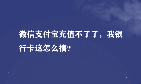 微信支付宝充值不了了，我银行卡这怎么搞？