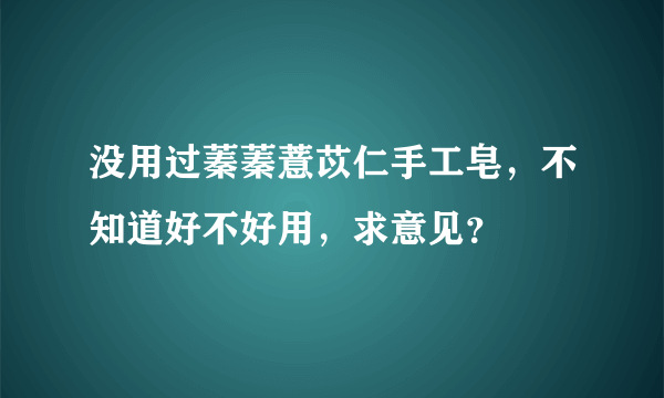 没用过蓁蓁薏苡仁手工皂，不知道好不好用，求意见？