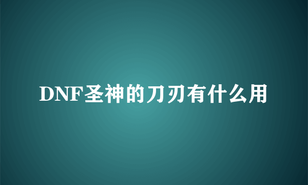 DNF圣神的刀刃有什么用