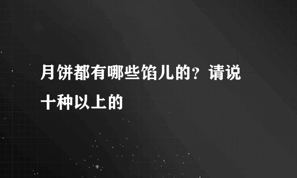 月饼都有哪些馅儿的？请说岀十种以上的