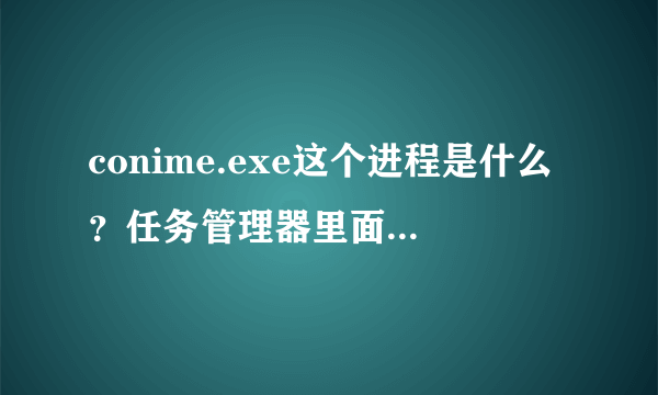 conime.exe这个进程是什么？任务管理器里面有两个这样的进程