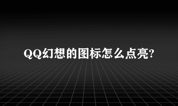 QQ幻想的图标怎么点亮?