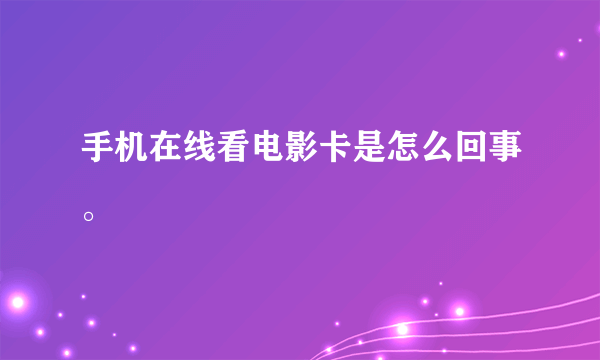 手机在线看电影卡是怎么回事。