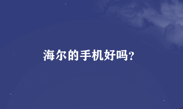 海尔的手机好吗？