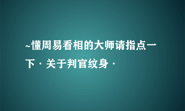 ~懂周易看相的大师请指点一下·关于判官纹身·