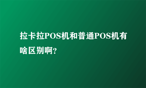 拉卡拉POS机和普通POS机有啥区别啊？