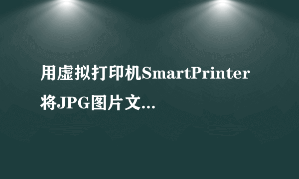 用虚拟打印机SmartPrinter将JPG图片文件转PDF为什么不清晰？