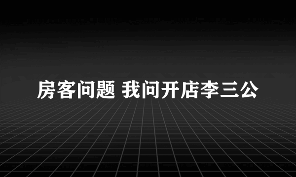 房客问题 我问开店李三公