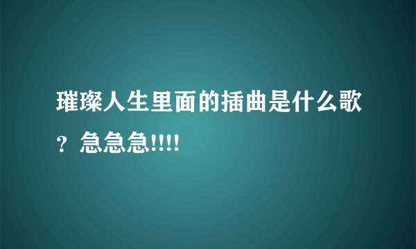 璀璨人生里面的插曲是什么歌？急急急!!!!